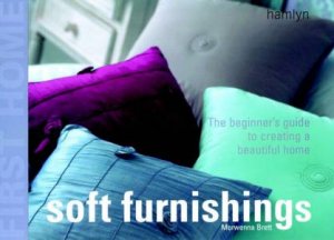 First Home: Soft Furnishings - The Beginner's Guide To Creating A Beautiful Home by Morwenna Brett