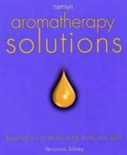 Aromatherapy Solutions Essential Oils To Lift The Mind Body And Spirit