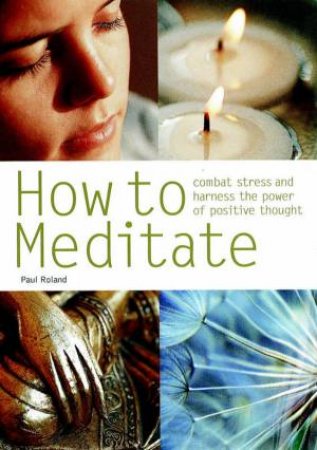 How To Meditate: Combat Stress And Harness The Power Of Positive Thought by Paul Roland