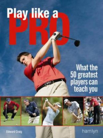 Play Like A Pro: What The 50 Greatest Players Can Teach You by Edward Craig