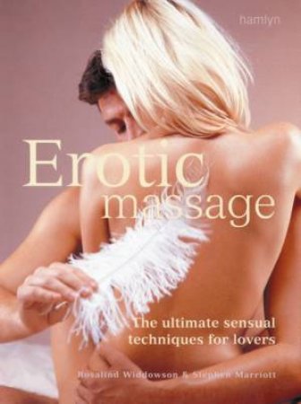 Erotic Massage: The Ultimate Sensual Techniques For Lovers by Rosalind Widdowson & Stephen Marriott