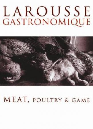 Larousse Gastronomiqe: Meat, Poultry & Game by Larousse