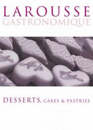 Larousse Gastronomiqe: Desserts, Cakes and Pastries by Larousse