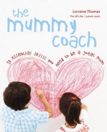 Mummy Coach: 10 Essential Skills You Need to Be a Great Mum by Lorraine Thomas