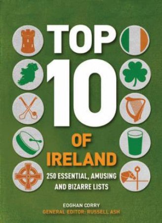 Top Ten of Ireland: 250 Essential, Amusing And Bizarre Lists by Eoghan Corry