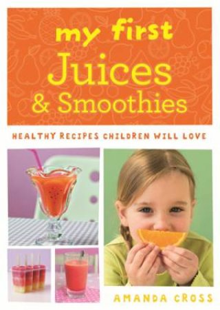 My First Juices and Smoothies: Healthy recipes children will love by Amanda Cross