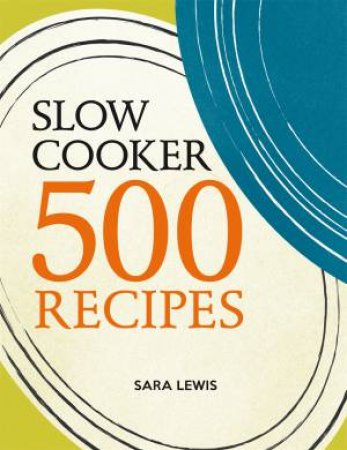 Slow Cooker: 500 Recipes by Sara Lewis