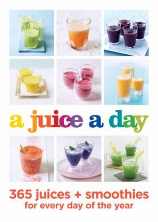 A Juice A Day: 365 Juices And Smoothies For Every Day Of The Year by Various