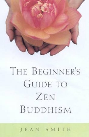 The Beginner's Guide To Zen Buddhism by Jean Smith