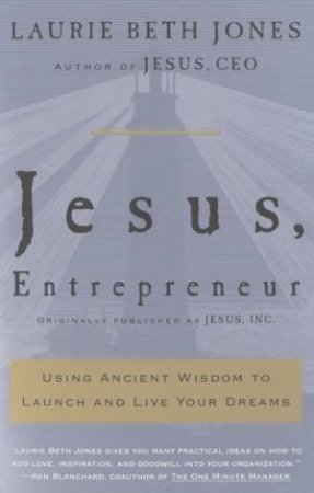 Jesus, Entrepreneur: Using Ancient Wisdom To Launch And Live Your Dreams by Laurie Beth Jones