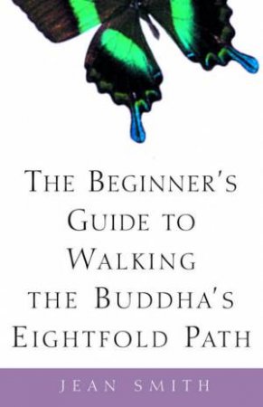 The Beginner's Guide To Walking The Buddha's Eightfold Path by Jean Smith