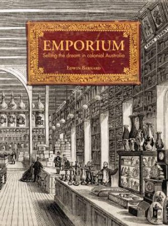 Emporium: Selling the Dream in Colonial Australia by Edwin Barnard