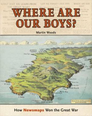 Where Are Our Boys?: How New Maps Won The Great War by Martin Woods