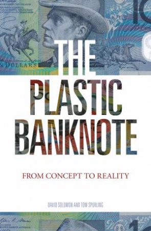 The Plastic Banknote: From Concept to Reality by David Solomon & Tom Spurling