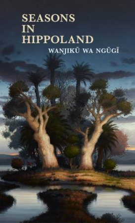 Seasons In Hippoland by Wanjiku Wa Ngugi