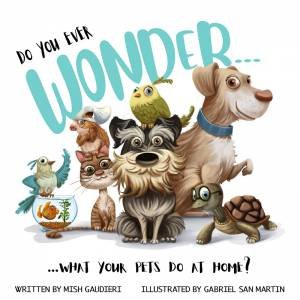 Do you Ever Wonder... What Your Pets Do At Home? by Mish Gaudieri