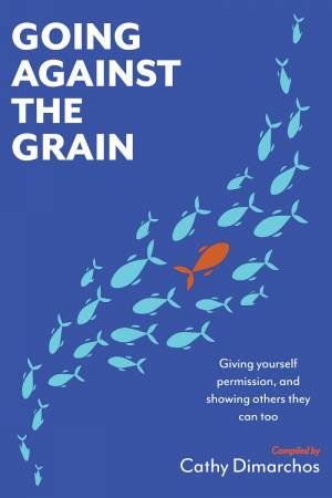 Going Against The Grain: Giving Yourself Permission, And Showing Others They Can Too by Cathy Dimarchos