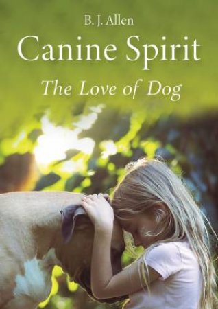 Canine Spirit: The Love Of Dog by Barbara Allen