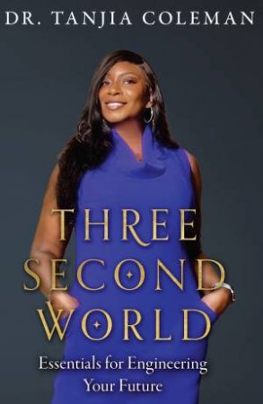 Three Second World: Essentials for Engineering Your Future by DR TANJIA COLEMAN