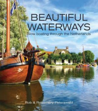 Beautiful Waterways: Slow Boating through the Netherlands by ROB & ROSEMARY PETERSWALD