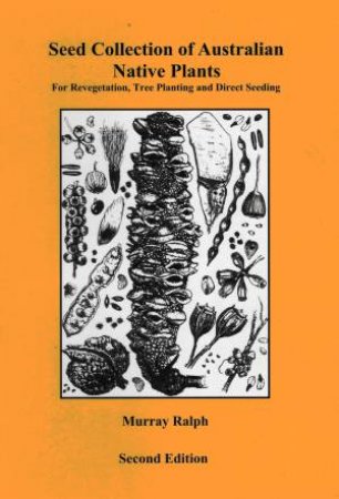 Seed Collection of Australian Native Plants: for Revegetation Tree Planting and Direct Seeding, 2nd Ed by Murray Ralph