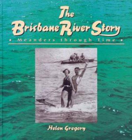 The Brisbane River Story by Helen Gregory