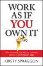 Work As If You Own It How To Unlock The Door To Unlimited Success In Commission Sales