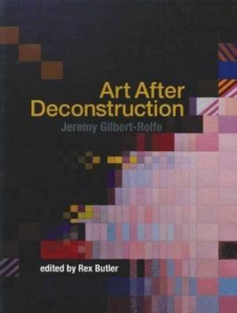 Art After Deconstruction by Jeremy Gilbert-Rolfe