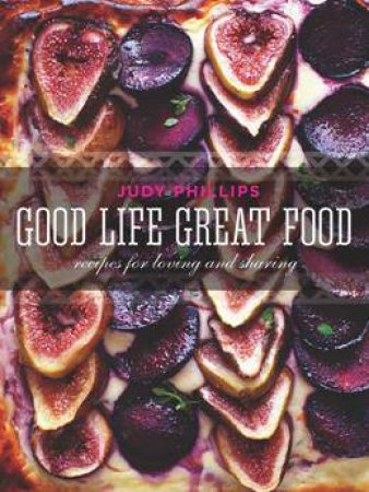 Good Life Great Food by Judy Phillips