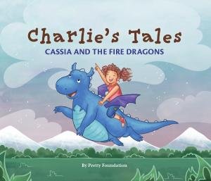 Charlies Tales: Cassia And The Fire Dragons by Pretty Foundation