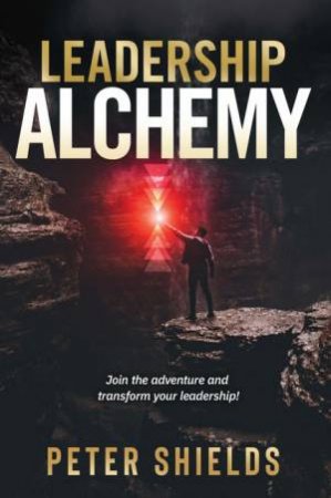 Leadership Alchemy by Peter Shields