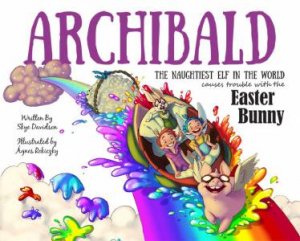 Archibald The Naughtiest Elf In The World Causes Trouble With The Easter Bunny by Skye Davidson