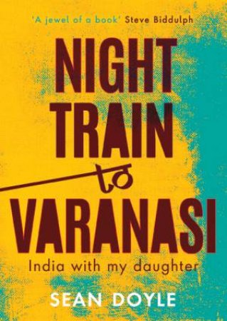 Night Train to Varanasi: India With My Daughter by SEAN DOYLE