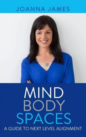 Mind Body Spaces: A Guide to Next Level Alignment by JOANNA JAMES