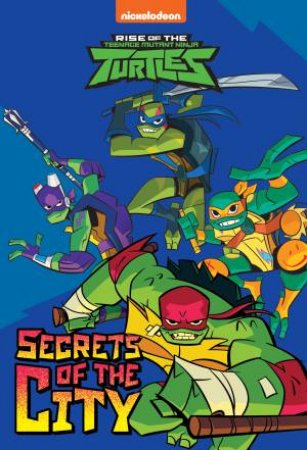 Rise Of Teenage Mutant Ninja Turtles: Secrets Of The City by Various