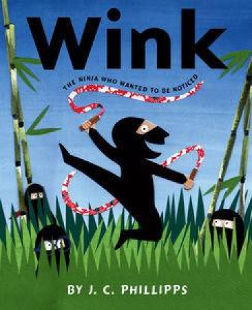 Wink: The Ninja Who Wanted to Be Noticed by J C Phillipps