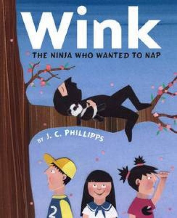 Wink: The Ninja who Wanted to Nap by J C Phillipps