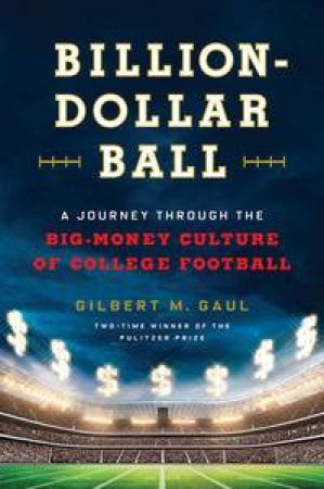 Billion-Dollar Ball:  A Journey Through the Big-Money Culture of College Football by Gilbert M Gaul