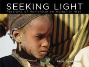 Seeking Light: Portraits of Humanitarian Action in War by Paul Grabhorn