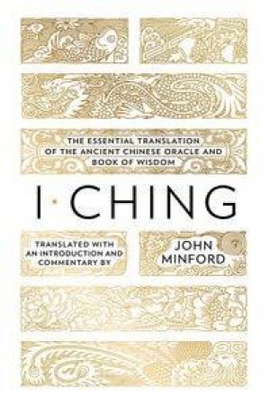 I Ching: The Essential Translation of the Ancient Chinese Oracle and Book of Wisdom by John Minford