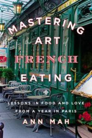 Mastering the Art of French Eating: Lessons in Food and Love from a Yearin Paris by Ann Mah