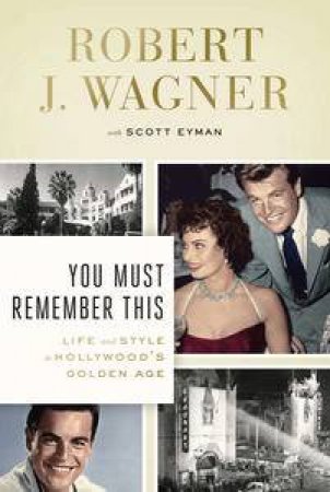 You Must Remember This: Life and Style in Hollywood's Golden Age by Robert J Wagner