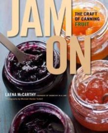 Jam On: The Craft of Canning Fruit by Laena McCarthy