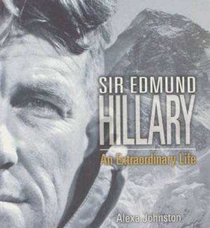 Sir Edmund Hillary: An Extraordinary Life by Alexa Johnston