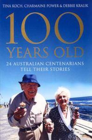 100 Years Old: 24 Australian Centenarians Tell Their Stories by Dr Tina Koch