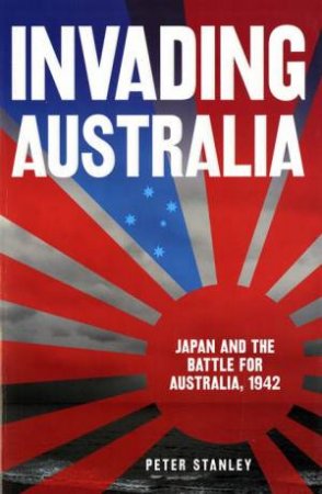 Invading Australia: Japan And The Battle For Australia 1942 by Peter Stanley