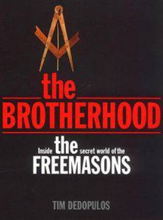 Brotherhood: Inside The Secret World Of The Freemasons by Tim Dedopulos