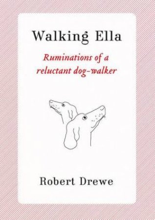 Walking Ella: Ruminations Of A Reluctant Dog-Walker by Robert Drewe