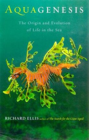 Aquagenesis: The Origin And Evolution Of Life In The Sea by Richard Ellis