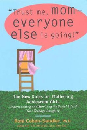 Trust Me, Mom, Everyone Else Is Going!: The New Rules For Mothering Adolescent Daughters by Roni Cohen-Sandler